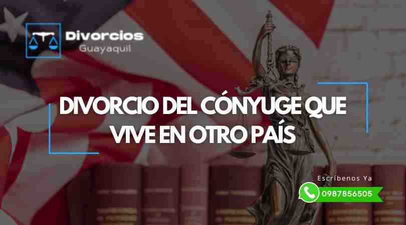 Cómo me Divorcio de mi Cónyuge si él vive en otro país